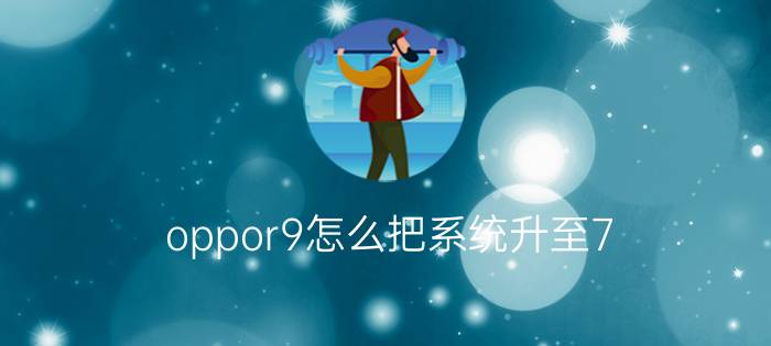 oppor9怎么把系统升至7.0 OppoR9手机如何升级到7.1？